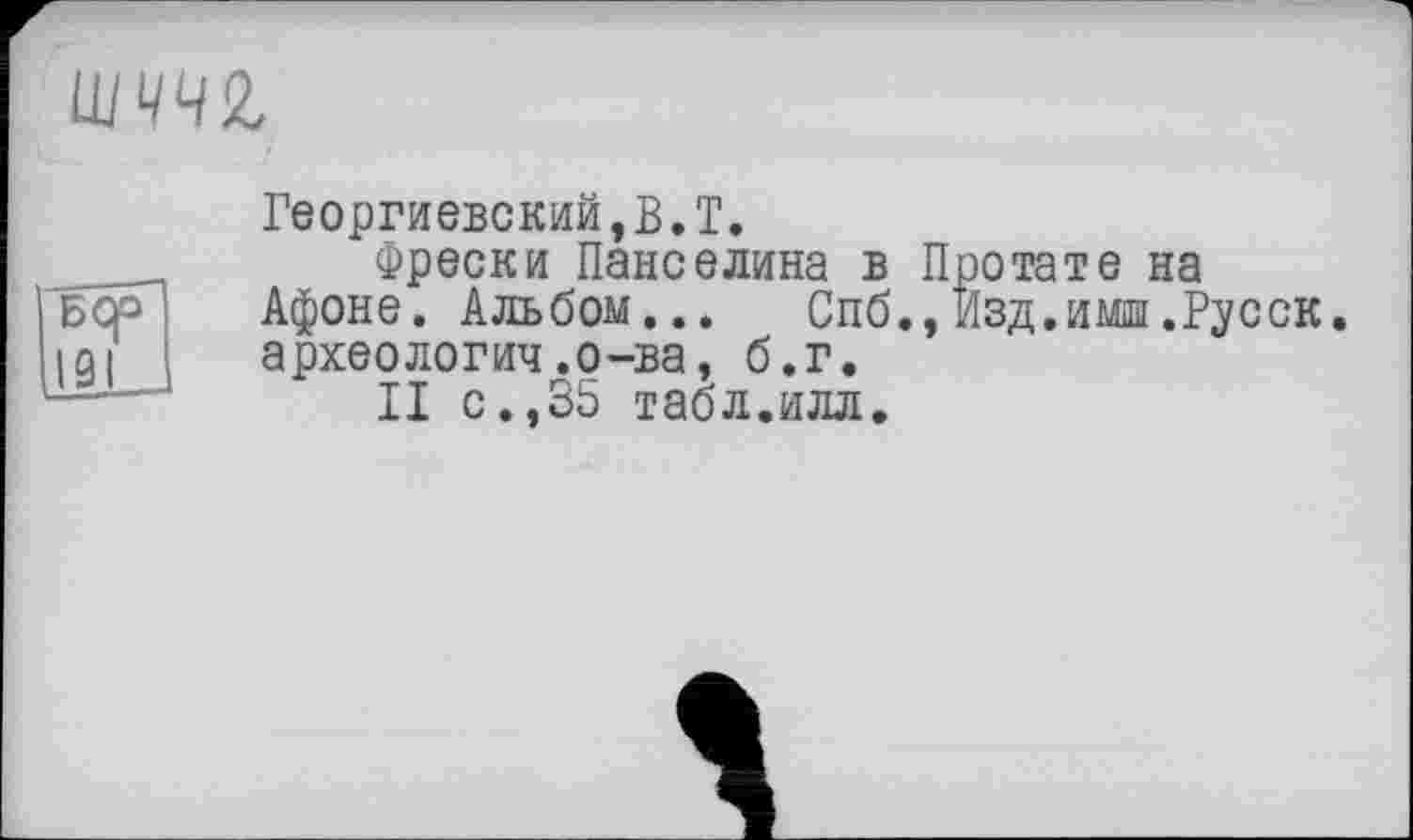 ﻿LU44Z
Георгиевский,B.T.
Фрески Панс едина в Про та те на Афоне. Альбом... Спб.,Изд.имш.Русск. археология .о-ва, б.г.
II с.,35 табл.илл.